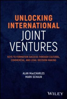 Unlocking International Joint Ventures : Keys to Formation Success through Cultural, Commercial, and Legal Decision-Making