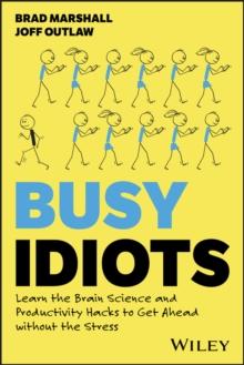 Busy Idiots : Learn the Brain Science and Productivity Hacks to Get Ahead without the Stress