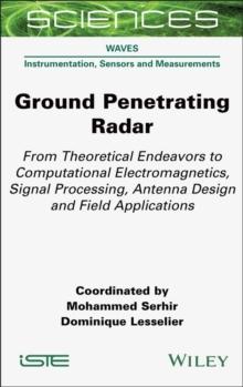 Ground Penetrating Radar : From Theoretical Endeavors to Computational Electromagnetics, Signal Processing, Antenna Design and Field Applications