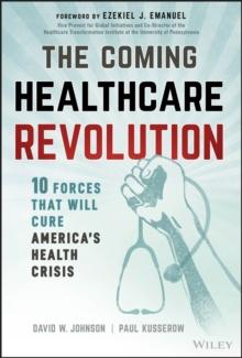 The Coming Healthcare Revolution : 10 Forces that Will Cure America's Health Crisis