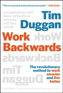 Work Backwards : The Revolutionary Method to Work Smarter and Live Better