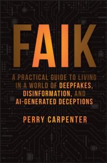 FAIK : A Practical Guide to Living in a World of Deepfakes, Disinformation, and AI-Generated Deceptions