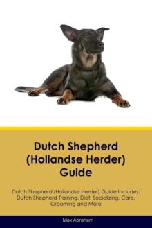 Dutch Shepherd (Hollandse Herder) Guide Dutch Shepherd Guide Includes : Dutch Shepherd Training, Diet, Socializing, Care, Grooming, and More