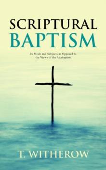 Scriptural Baptism : Its Mode and Subjects as Opposed to the Views of the Anabaptists