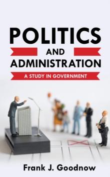 Politics and Administration : A Study in Government