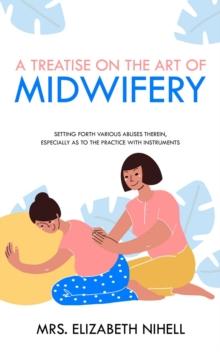 A Treatise on the Art of Midwifery : Setting Forth Various Abuses Therein, Especially as to the Practice With Instruments