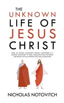 The Unknown Life of Jesus Christ : From an Ancient Manuscript, Recently Discovered in a Buddhist Monastery in Thibet, Translated From the French and Edited With an Introduction and Illustrations