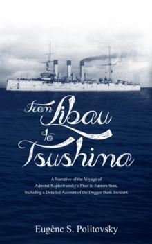 From Libau to Tsushima : A Narrative of the Voyage of Admiral Rojdestvensky's Fleet to Eastern Seas, Including a Detailed Account of the Dogger Bank Incident