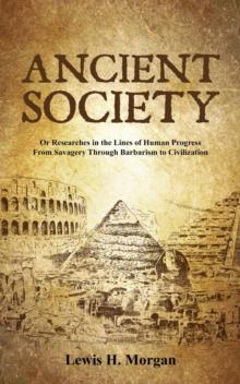 Ancient Society : Or Researches in the Lines of Human Progress From Savagery Through Barbarism to Civilization