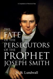 The Fate of the Persecutors of the Prophet Joseph Smith : A Compilation of Historical Data