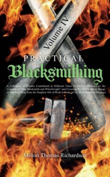 Practical Blacksmithing Vol. IV : A Collection of Articles Contributed at Different Times by Skilled Workmen to the Columns of "The Blacksmith and Wheelwright" and Covering Nearly the Whole Range of B