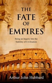 The Fate of Empires : Being an Inquiry Into the Stability of Civilisation