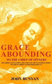 Grace Abounding to the Chief of Sinners : Or a Brief and Faithful Relation of the Exceeding Mercy of God in Christ to His Poor Servant