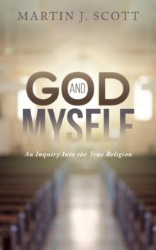 God and Myself : An Inquiry Into the True Religion