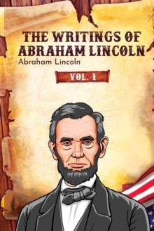 The Writings of Abraham Lincoln : Vol. 1