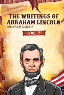 The Writings of Abraham Lincoln : Vol. 7