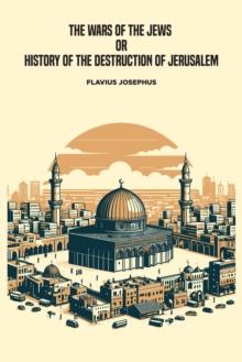 The Wars of the Jews, or History of the Destruction of Jerusalem