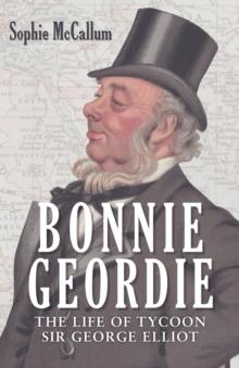 Bonnie Geordie : The Life of Tycoon Sir George Elliot