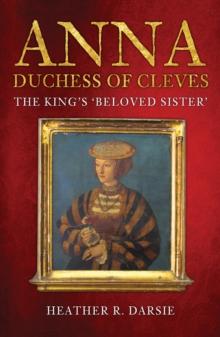 Anna, Duchess of Cleves : The King's 'Beloved Sister'