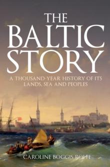 The Baltic Story : A Thousand-Year History of Its Lands, Sea and Peoples