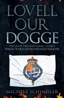 Lovell our Dogge : The Life of Viscount Lovell, Closest Friend of Richard III and Failed Regicide