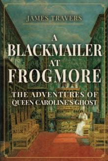 A Blackmailer at Frogmore : The Adventures of Queen Caroline's Ghost