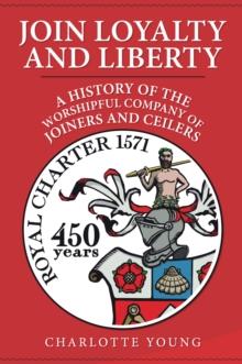 Join Loyalty and Liberty : A History of the Worshipful Company of Joiners and Ceilers