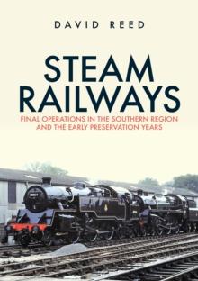 Steam Railways : Final Operations in the Southern Region and the Early Preservation Years