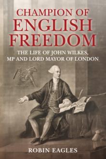 Champion of English Freedom : The Life of John Wilkes, MP and Lord Mayor of London