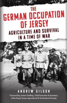 The German Occupation of Jersey : Agriculture and Survival in a Time of War