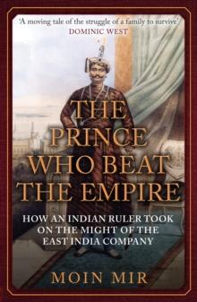 The Prince Who Beat the Empire : How an Indian Ruler Took on the Might of the East India Company