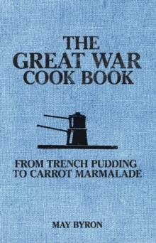 The Great War Cook Book : From Trench Pudding to Carrot Marmalade