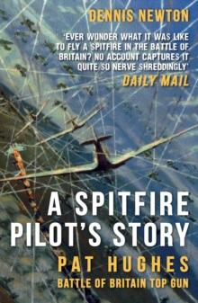 A Spitfire Pilot's Story : Pat Hughes: Battle of Britain Top Gun