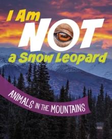 I Am Not a Snow Leopard : Animals in the Mountains