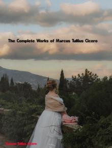 The Complete Works of Marcus Tullius Cicero