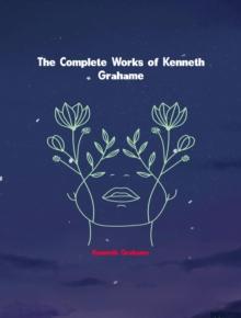 The Complete Works of Kenneth Grahame