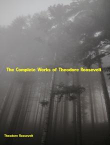 The Complete Works of Theodore Roosevelt