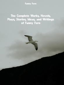 The Complete Works, Novels, Plays, Stories, Ideas, and Writings of Fanny Fern