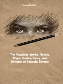 The Complete Works, Novels, Plays, Stories, Ideas, and Writings of Leopold Schefer