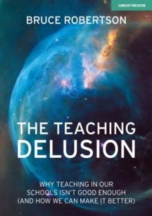 The Teaching Delusion: Why teaching in our classrooms and schools isn't good enough  (and how we can make it better)