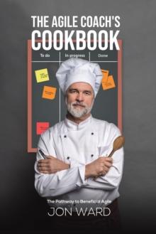 The Agile Coach's Cookbook : The Pathway to Beneficial Agile