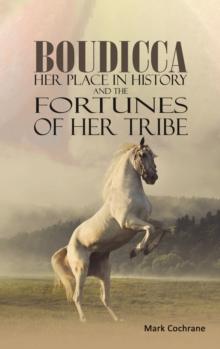 Boudicca - Her Place in History and the Fortunes of Her Tribe