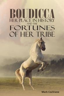 Boudicca - Her Place in History and the Fortunes of Her Tribe