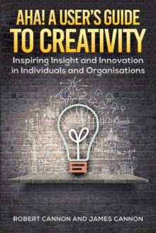 Aha! A User's Guide to Creativity : Inspiring Insight and Innovation in Individuals and Organisations