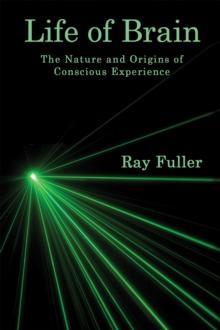 Life of Brain : The Nature and Origins of Conscious Experience