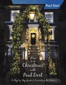 How to do Christmas with Paul Dart : A Step by Step Guide to Decorating the Home