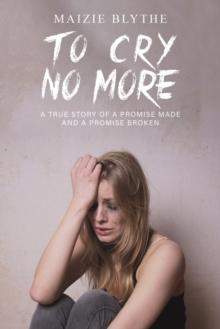 To Cry No More : A true story of a promise made and a promise broken