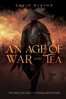 An Age of War and Tea : The Rise and Fall of Ishida Mitsunari