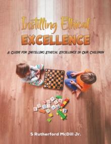 Instilling Ethical Excellence : A Guide for Instilling Ethical Excellence in Our Children