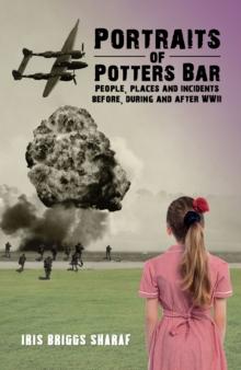 Portraits of Potters Bar : People, places and incidents before, during and after WWII